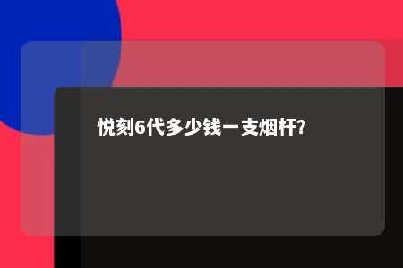 悦刻6代多少钱一支烟杆
？ 